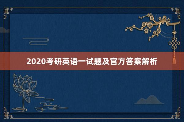 2020考研英语一试题及官方答案解析