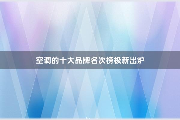 空调的十大品牌名次榜极新出炉