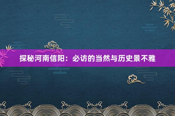 探秘河南信阳：必访的当然与历史景不雅